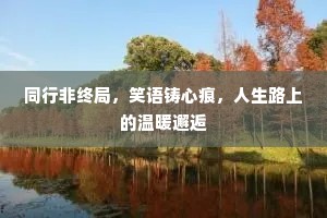 同行非终局，笑语铸心痕，人生路上的温暖邂逅