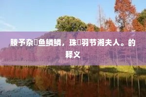 媵予杂遝鱼鳞鳞，珠斿羽节湘夫人。的释义