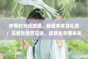 妙等时光绘斑斓，随便未来皆礼赞；深度哲理照征途，绽放生命拥未来