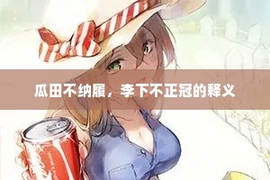 瓜田不纳履，李下不正冠的释义