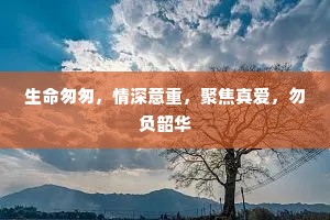 生命匆匆，情深意重，聚焦真爱，勿负韶华