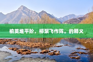 榆荚堆平阶，柳絮飞作阵。的释义
