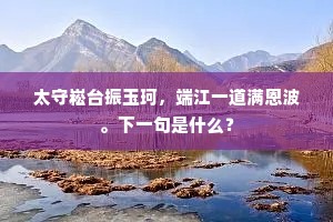 太守崧台振玉珂，端江一道满恩波。下一句是什么？