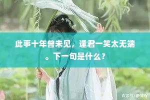 此事十年曾未见，逢君一笑太无端。下一句是什么？
