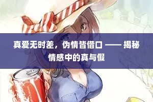 真爱无时差，伪情皆借口 —— 揭秘情感中的真与假