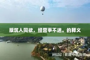 版筑人同欲，经营事不迷。的释义