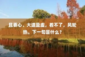 且委心、大道盈虚，着不了，风轮热。下一句是什么？