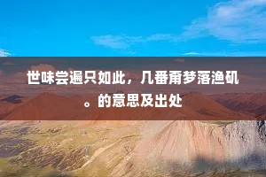 世味尝遍只如此，几番甭梦落渔矶。的意思及出处