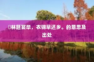 璚林筵宴毕，衣锦早还乡。的意思及出处