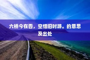 六桥今在否，空惜旧时游。的意思及出处