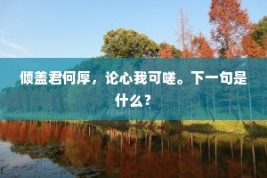 倾盖君何厚，论心我可嗟。下一句是什么？