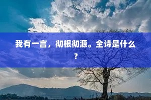 我有一言，彻根彻源。全诗是什么？