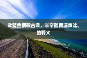 欲整焦桐歌古调，半帘疏雨漏声沈。的释义
