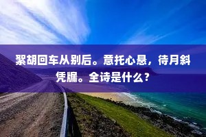 絮胡回车从别后。意托心悬，待月斜凭牖。全诗是什么？