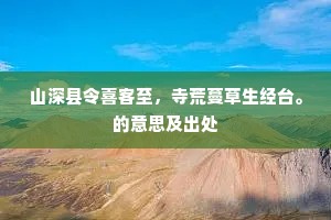 山深县令喜客至，寺荒蔓草生经台。的意思及出处
