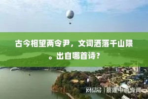古今相望两令尹，文词洒落千山隈。出自哪首诗？