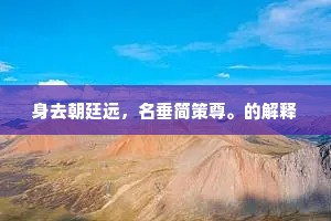 身去朝廷远，名垂简策尊。的解释