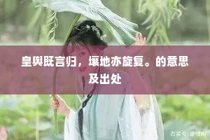 皇舆既言归，壤地亦旋复。的意思及出处