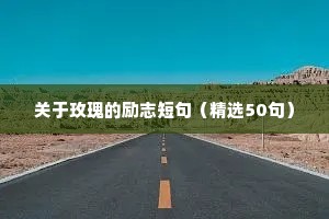关于玫瑰的励志短句（精选50句）
