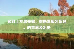 客到上方思寄傲，僧携素板乞留题。的意思及出处