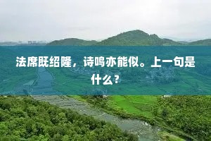 法席既绍隆，诗鸣亦能似。上一句是什么？