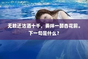 无赖还沽酒十千，要拌一醉杏花前。下一句是什么？