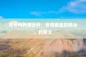 北云冉冉南云升，安得撞面肝肠冰。的释义
