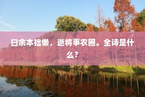曰余本拙懒，逝将事农圃。全诗是什么？