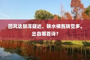 回风迭鼓浑疑近,映水横旌转觉多。出自哪首诗? 回风迭鼓浑疑近,映水横旌转觉多。出自哪首诗?