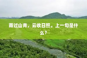 雨过山青，云收日照。上一句是什么？