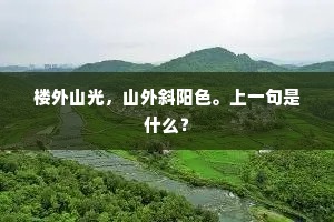 楼外山光,山外斜阳色。上一句是什么? 楼外山光,山外斜阳色。上一句是什么?