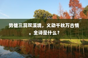 势雄三洞双溪境，义动千秋万古情。全诗是什么？
