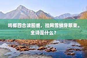 鸣榔四合波围蹙，挂网雪鳞穿翠束。全诗是什么？