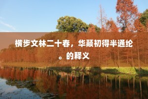 横步文林二十春,华颠初得半通纶。的释义 横步文林二十春,华颠初得半通纶。的释义