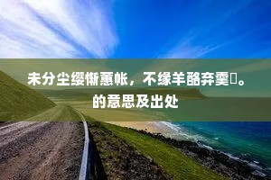 未分尘缨惭蕙帐，不缘羊酪弃羹蒪。的意思及出处