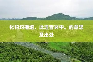化钧均播埴，此理杳冥中。的意思及出处