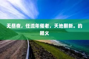 无昼夜，任流年催老，天地翻新。的释义