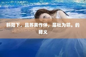 斜阳下，且苏黄作伴，屈杜为邻。的释义