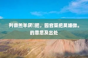 列鼎羔羊厌腯肥，园官菜把莫嫌微。的意思及出处