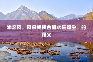 添愁闷，闷杀我楼台如水镜如尘。的释义