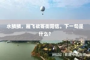 水鳞鳞，雁飞欲寄衡阳信。下一句是什么？