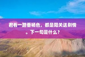君看一路垂杨色，都是阳关送别情。下一句是什么？