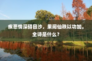 疾恶情深碍目沙，果闻仙秩以功加。全诗是什么？