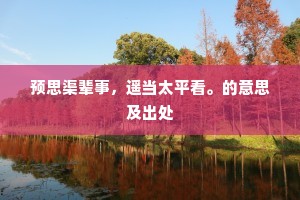 预思渠辈事，遥当太平看。的意思及出处