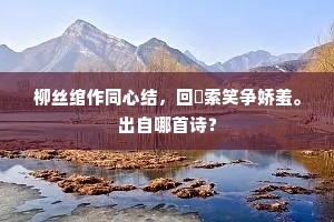 柳丝绾作同心结，回嚬索笑争娇羞。出自哪首诗？