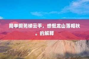 局拳阆苑梯云手，感慨龙山落帽秋。的解释