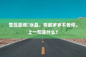 雪压湖绵鲙水晶，书邮岁岁不曾停。上一句是什么？