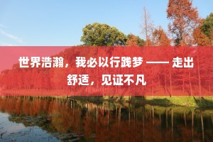 世界浩瀚，我必以行践梦 —— 走出舒适，见证不凡