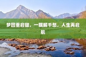 梦回重启键，一眠解千愁，人生再启航