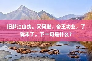 旧梦江山绕。又何堪、帝王功业，了犹未了。下一句是什么？